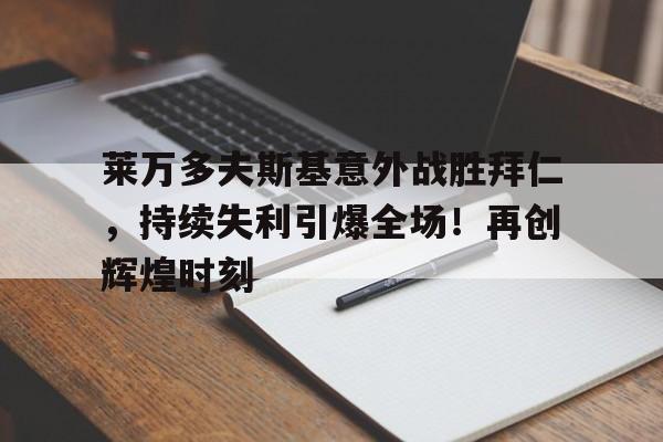 莱万多夫斯基意外战胜拜仁，持续失利引爆全场！再创辉煌时刻的简单介绍