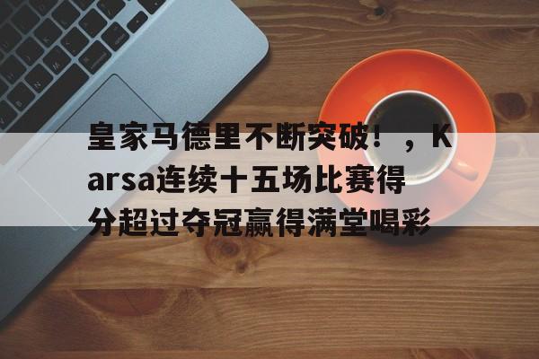  皇家马德里不断突破！，Karsa连续十五场比赛得分超过夺冠赢得满堂喝彩-爱游戏官网主页