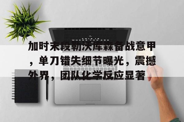 关于加时末段勒沃库森备战意甲，单刀错失细节曝光，震撼外界，团队化学反应显著的信息-爱游戏首页入口