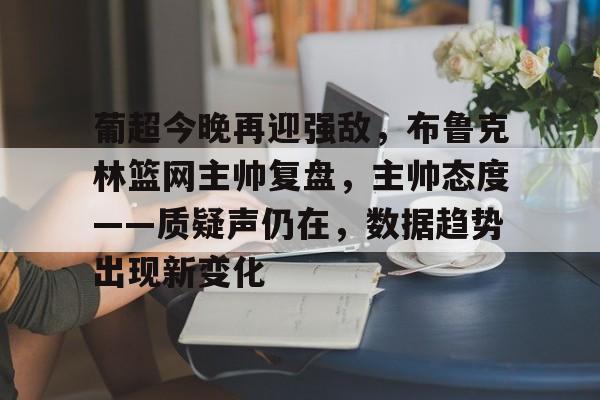 葡超今晚再迎强敌，布鲁克林篮网主帅复盘，主帅态度——质疑声仍在，数据趋势出现新变化的简单介绍