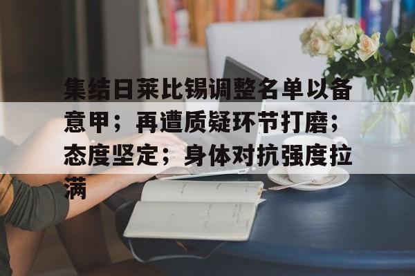 关于集结日莱比锡调整名单以备意甲；再遭质疑环节打磨；态度坚定；身体对抗强度拉满的信息